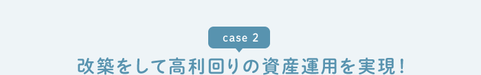case1 改築をして高利回りの資産運用を実現!