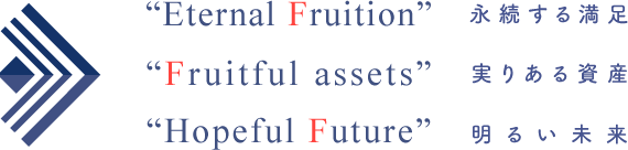 “Eternal Fruition” 永続する満足 “Fruitful assets”実りある資産 “Hopeful Future” 明るい未来