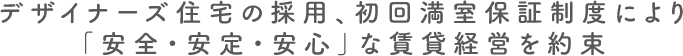 デザイナーズ住宅の採用、初回満室保証制度により「安全・安定・安心」な賃貸経営を約束