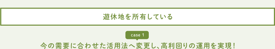 遊休地を所有している case 1 今の需要に合わせた活用法へ変更し、高利回りの運用を実現!