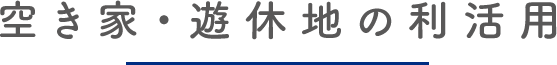空き家・遊休地の利活用