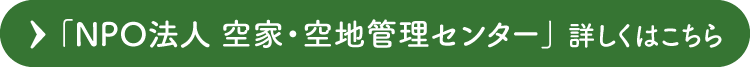 「NPO法人 空家・空地管理センター」 詳しくはこちら